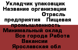 Укладчик-упаковщик › Название организации ­ Fusion Service › Отрасль предприятия ­ Пищевая промышленность › Минимальный оклад ­ 28 000 - Все города Работа » Вакансии   . Ярославская обл.,Фоминское с.